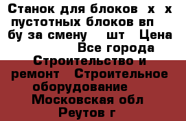 Станок для блоков 2х-4х пустотных блоков вп600 бу за смену 800шт › Цена ­ 70 000 - Все города Строительство и ремонт » Строительное оборудование   . Московская обл.,Реутов г.